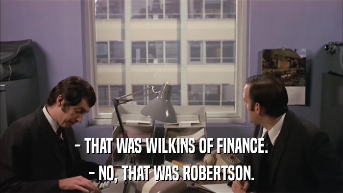 - THAT WAS WILKINS OF FINANCE. - NO, THAT WAS ROBERTSON. 