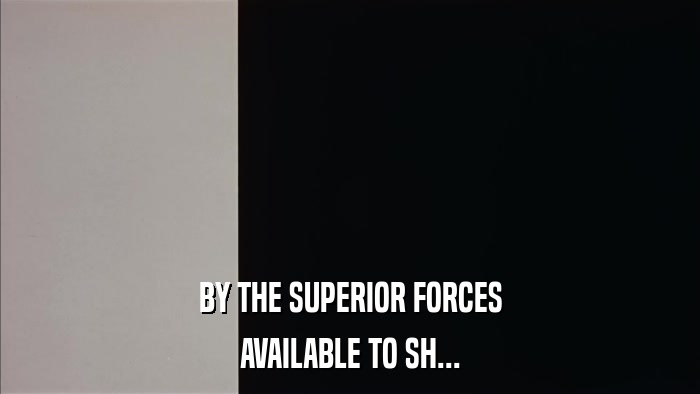 BY THE SUPERIOR FORCES AVAILABLE TO SH... 