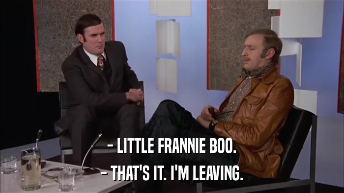 - LITTLE FRANNIE BOO. - THAT'S IT. I'M LEAVING. 