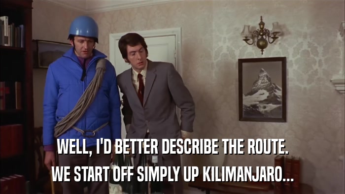 WELL, I'D BETTER DESCRIBE THE ROUTE. WE START OFF SIMPLY UP KILIMANJARO... 