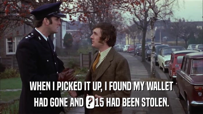 WHEN I PICKED IT UP, I FOUND MY WALLET HAD GONE AND ?15 HAD BEEN STOLEN. 