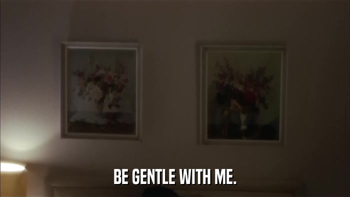 BE GENTLE WITH ME.  