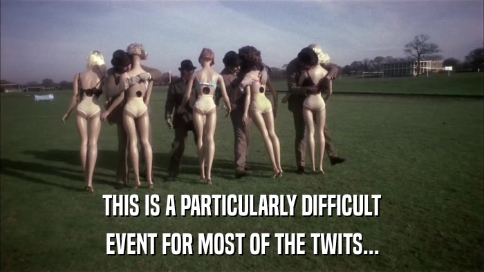 THIS IS A PARTICULARLY DIFFICULT EVENT FOR MOST OF THE TWITS... 
