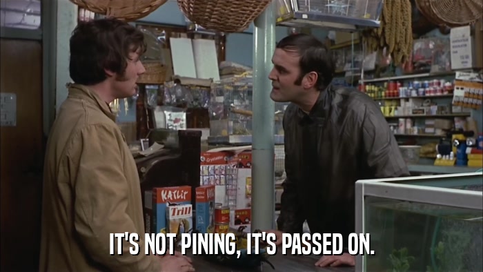 IT'S NOT PINING, IT'S PASSED ON.  