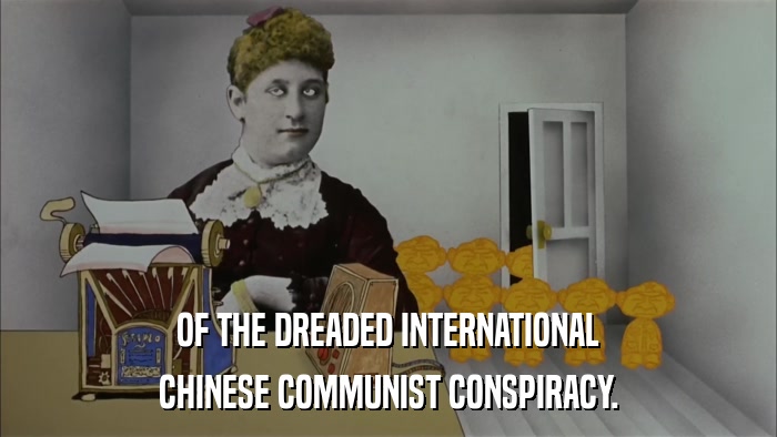 OF THE DREADED INTERNATIONAL CHINESE COMMUNIST CONSPIRACY. 