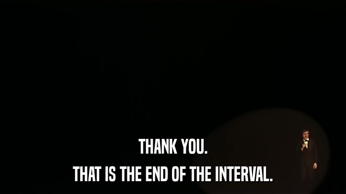 THANK YOU. THAT IS THE END OF THE INTERVAL. 