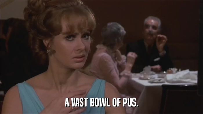 A VAST BOWL OF PUS.  