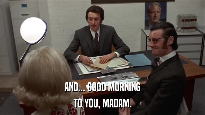 AND... GOOD MORNING TO YOU, MADAM. 