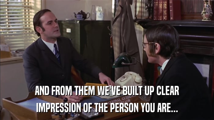 AND FROM THEM WE'VE BUILT UP CLEAR IMPRESSION OF THE PERSON YOU ARE... 
