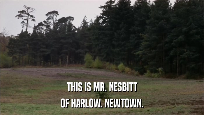 THIS IS MR. NESBITT OF HARLOW. NEWTOWN. 