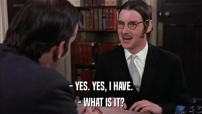 - YES. YES, I HAVE. - WHAT IS IT? 