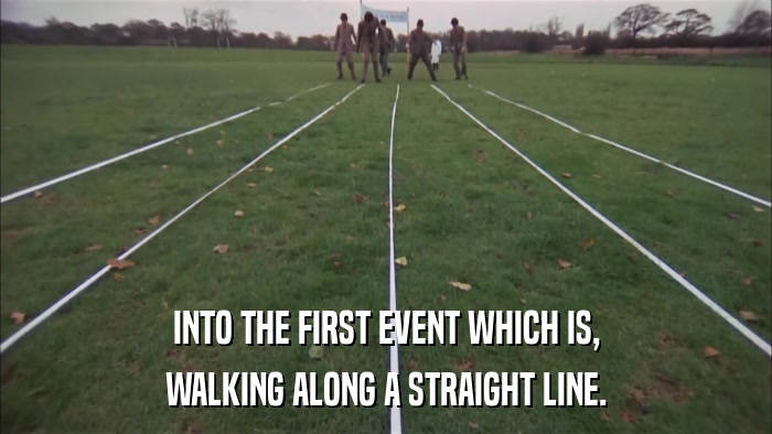 INTO THE FIRST EVENT WHICH IS, WALKING ALONG A STRAIGHT LINE. 