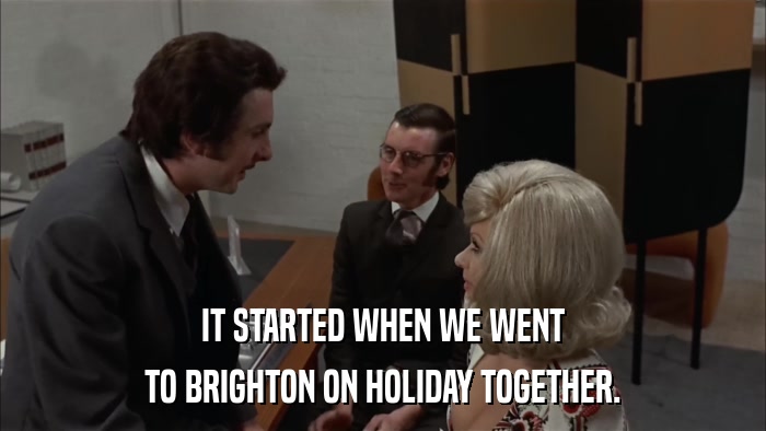 IT STARTED WHEN WE WENT TO BRIGHTON ON HOLIDAY TOGETHER. 