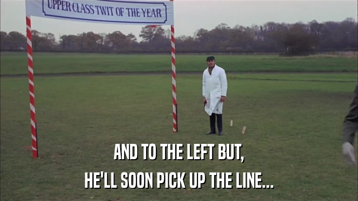 AND TO THE LEFT BUT, HE'LL SOON PICK UP THE LINE... 