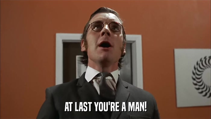 AT LAST YOU'RE A MAN!  