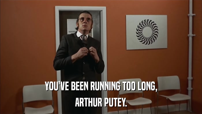 YOU'VE BEEN RUNNING TOO LONG, ARTHUR PUTEY. 