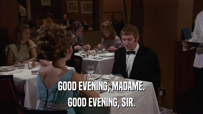 GOOD EVENING, MADAME. GOOD EVENING, SIR. 