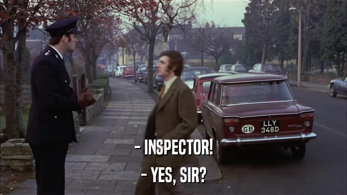 - INSPECTOR! - YES, SIR? 