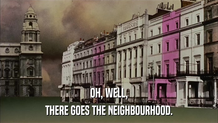 OH, WELL, THERE GOES THE NEIGHBOURHOOD. 