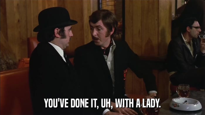 YOU'VE DONE IT, UH, WITH A LADY.  