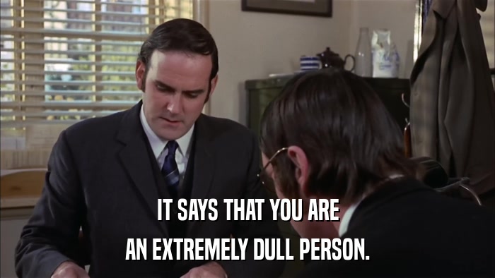 IT SAYS THAT YOU ARE AN EXTREMELY DULL PERSON. 