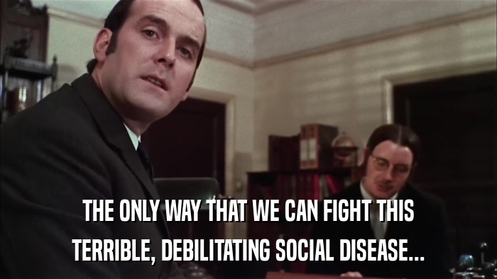 THE ONLY WAY THAT WE CAN FIGHT THIS TERRIBLE, DEBILITATING SOCIAL DISEASE... 