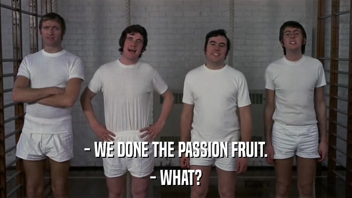 - WE DONE THE PASSION FRUIT. - WHAT? 