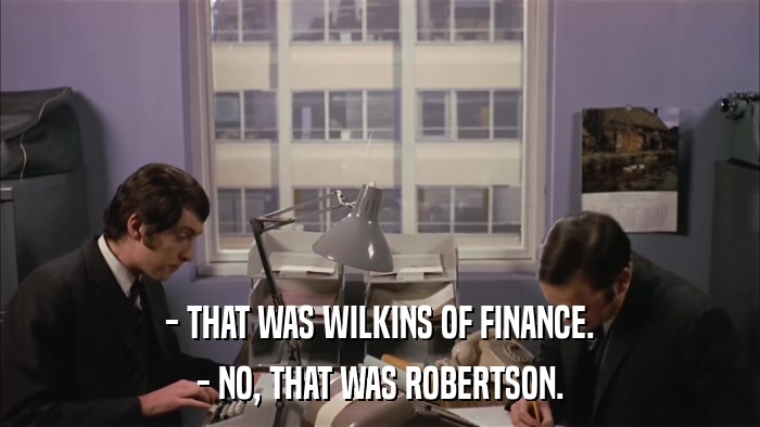 - THAT WAS WILKINS OF FINANCE. - NO, THAT WAS ROBERTSON. 