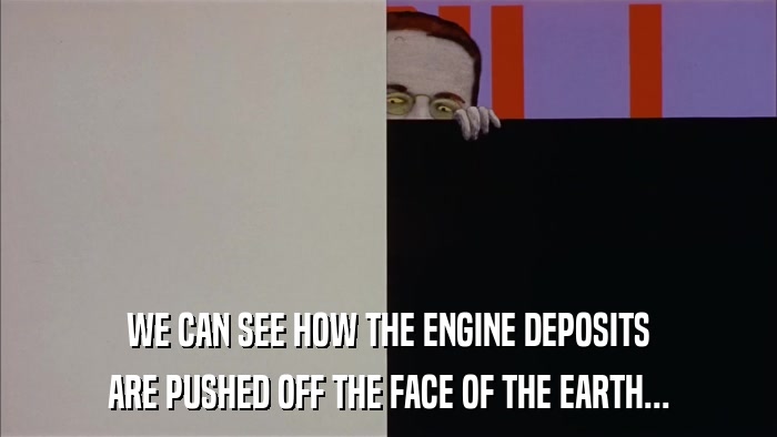 WE CAN SEE HOW THE ENGINE DEPOSITS ARE PUSHED OFF THE FACE OF THE EARTH... 