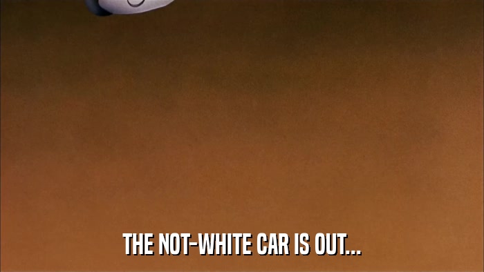 THE NOT-WHITE CAR IS OUT...  