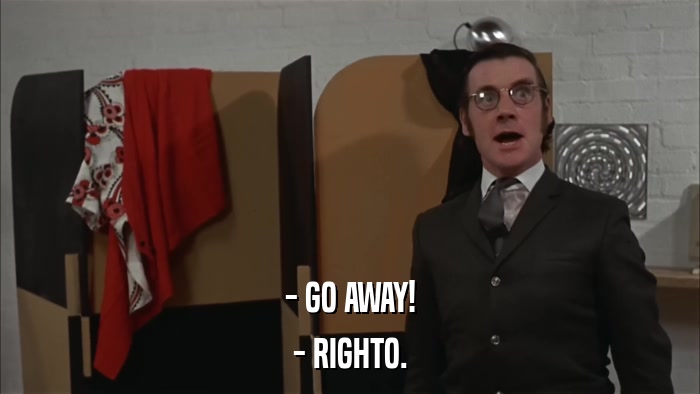- GO AWAY! - RIGHTO. 