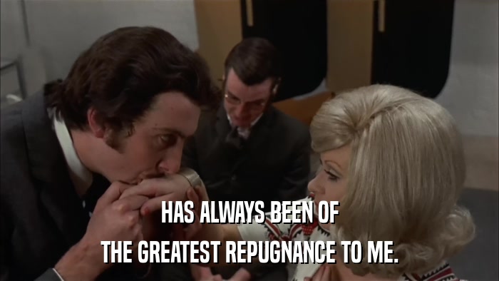 HAS ALWAYS BEEN OF THE GREATEST REPUGNANCE TO ME. 