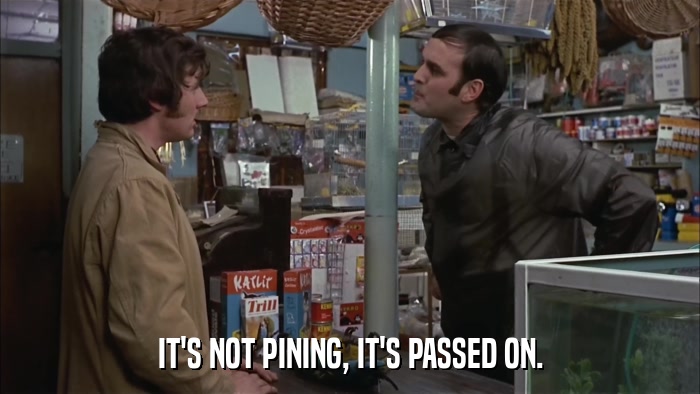 IT'S NOT PINING, IT'S PASSED ON.  