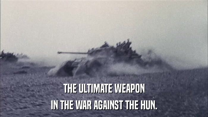 THE ULTIMATE WEAPON IN THE WAR AGAINST THE HUN. 