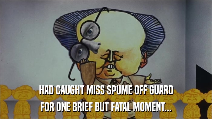 HAD CAUGHT MISS SPUME OFF GUARD FOR ONE BRIEF BUT FATAL MOMENT... 