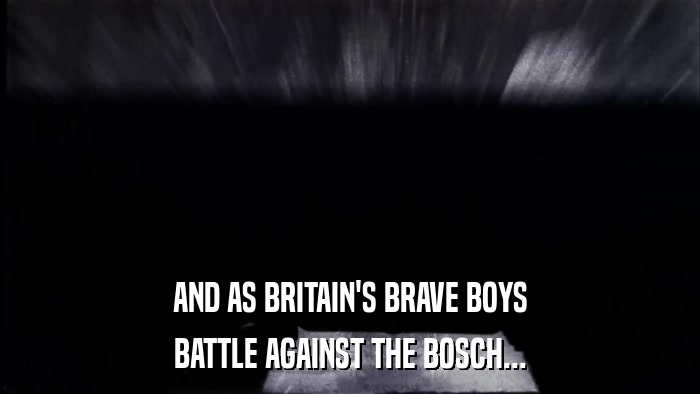 AND AS BRITAIN'S BRAVE BOYS BATTLE AGAINST THE BOSCH... 