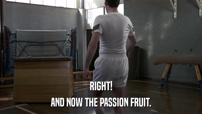 RIGHT! AND NOW THE PASSION FRUIT. 