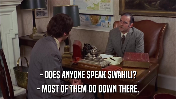 - DOES ANYONE SPEAK SWAHILI? - MOST OF THEM DO DOWN THERE. 