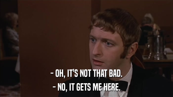 - OH, IT'S NOT THAT BAD. - NO, IT GETS ME HERE. 