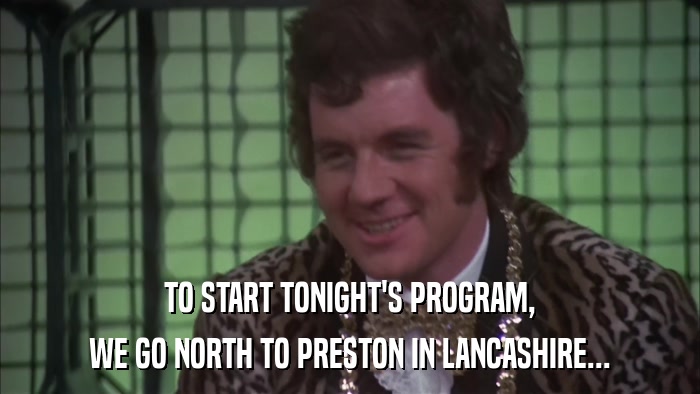 TO START TONIGHT'S PROGRAM, WE GO NORTH TO PRESTON IN LANCASHIRE... 