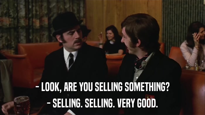- LOOK, ARE YOU SELLING SOMETHING? - SELLING. SELLING. VERY GOOD. 