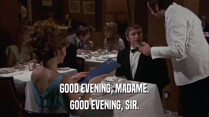 GOOD EVENING, MADAME. GOOD EVENING, SIR. 