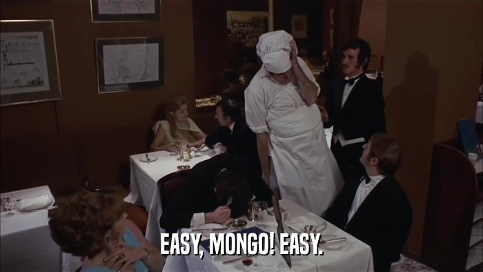 EASY, MONGO! EASY.  