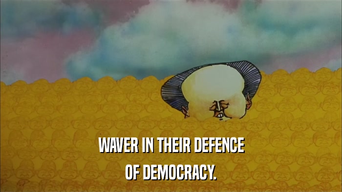WAVER IN THEIR DEFENCE OF DEMOCRACY. 