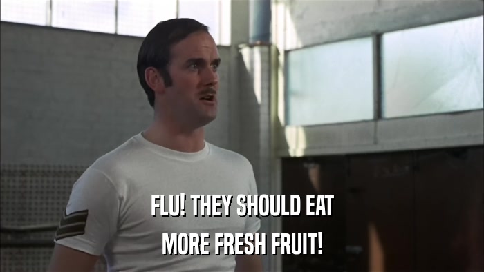 FLU! THEY SHOULD EAT MORE FRESH FRUIT! 