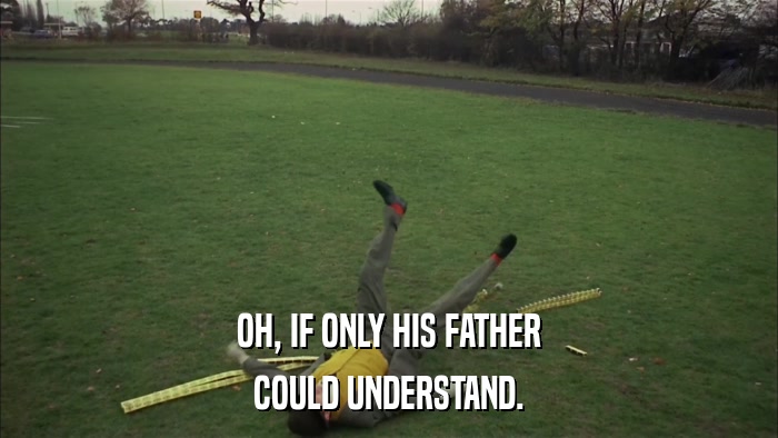 OH, IF ONLY HIS FATHER COULD UNDERSTAND. 