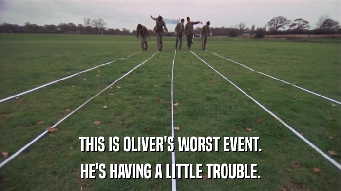 THIS IS OLIVER'S WORST EVENT. HE'S HAVING A LITTLE TROUBLE. 