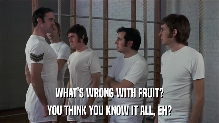 WHAT'S WRONG WITH FRUIT? YOU THINK YOU KNOW IT ALL, EH? 