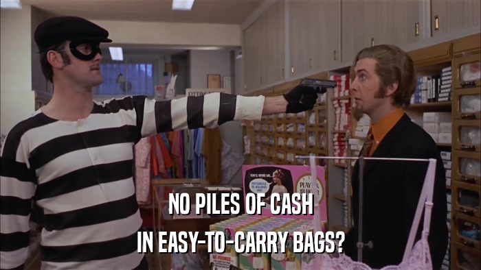 NO PILES OF CASH IN EASY-TO-CARRY BAGS? 
