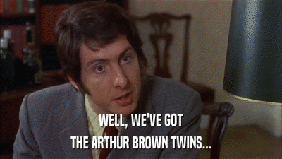 WELL, WE'VE GOT THE ARTHUR BROWN TWINS... 